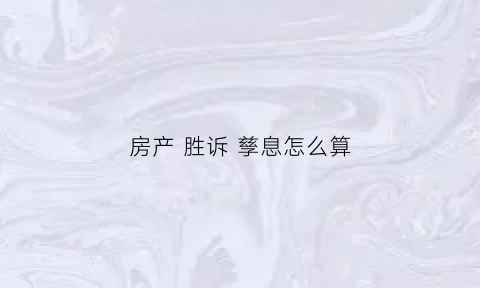 房产胜诉孳息怎么算(房屋孳息有哪些)
